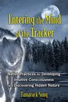 Intrarea în mintea urmăritorului: Practici native pentru dezvoltarea conștiinței intuitive și descoperirea naturii ascunse - Entering the Mind of the Tracker: Native Practices for Developing Intuitive Consciousness and Discovering Hidden Nature
