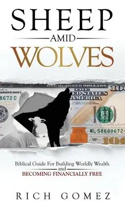 Oile în mijlocul lupilor: Ghid biblic pentru construirea bogăției lumești și pentru a deveni liber financiar - Sheep Amid Wolves: Biblical Guide For Building Worldly Wealth and Becoming Financially Free