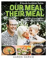 Masa noastră, masa lor: Un ghid al soților de casă cartea de bucate pentru cei mici și cei mari - Our Meal, Their Meal: A House Husbands' Guide the Little Ones & Grown-Ups Cookbook
