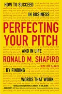 Perfecting Your Pitch: Cum să reușești în afaceri și în viață prin găsirea cuvintelor care funcționează - Perfecting Your Pitch: How to Succeed in Business and in Life by Finding Words That Work