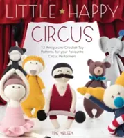 Micul circ fericit: 12 modele de jucării de croșetat Amigurumi pentru artiștii voștri de circ preferați - Little Happy Circus: 12 Amigurumi Crochet Toy Patterns for Your Favourite Circus Performers