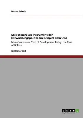 Mikrofinanz als Instrument der Entwicklungspolitik am Beispiel Boliviens: Microfinanțarea ca instrument al politicii de dezvoltare: cazul Boliviei - Mikrofinanz als Instrument der Entwicklungspolitik am Beispiel Boliviens: Microfinance as a Tool of Development Policy: the Case of Bolivia