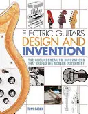 Electric Guitars Design and Invention: Inovațiile revoluționare care au modelat instrumentul modern: The Groundbreaking Innovations That Shaped the Modern Instrument - Electric Guitars Design and Invention: The Groundbreaking Innovations That Shaped the Modern Instrument