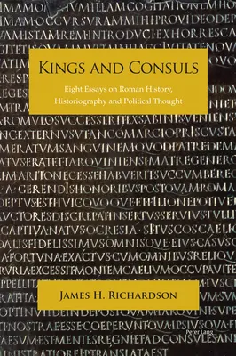 Regi și consuli: Opt eseuri despre istoria romană, istoriografie și gândire politică - Kings and Consuls: Eight Essays on Roman History, Historiography, and Political Thought