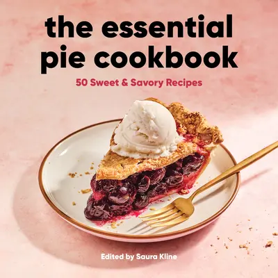 The Essential Pie Cookbook: 50 de rețete dulci și savuroase - The Essential Pie Cookbook: 50 Sweet & Savory Recipes