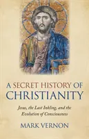 O istorie secretă a creștinismului: Iisus, ultima licărire și evoluția conștiinței - A Secret History of Christianity: Jesus, the Last Inkling, and the Evolution of Consciousness