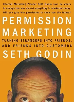 Permission Marketing: Transformarea necunoscuților în prieteni și a prietenilor în clienți - Permission Marketing: Turning Strangers Into Friends and Friends Into Customers
