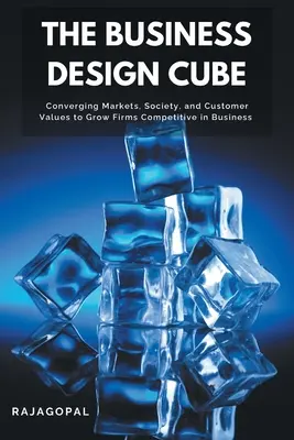 Business Design Cube: Convergența piețelor, a societății și a valorilor clienților pentru a crește firmele competitive în afaceri - The Business Design Cube: Converging Markets, Society, and Customer Values to Grow Firms Competitive in Business