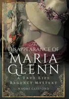 Dispariția Mariei Glenn: Un adevărat mister de Regență - The Disappearance of Maria Glenn: A True Life Regency Mystery