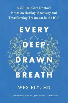 Fiecare respirație adânc trasă: Un medic de terapie intensivă despre vindecare, recuperare și transformarea medicinei în terapie intensivă - Every Deep-Drawn Breath: A Critical Care Doctor on Healing, Recovery, and Transforming Medicine in the ICU