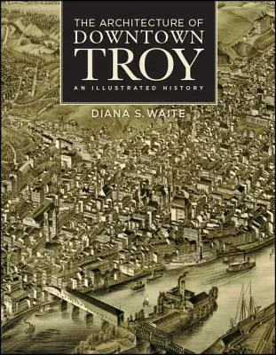 Arhitectura din centrul orașului Troia: O istorie ilustrată - The Architecture of Downtown Troy: An Illustrated History
