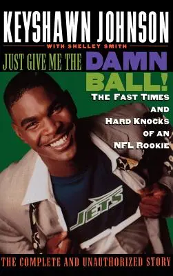 Just Give Me the Damn Ball! The Fast Times and Hard Knocks of an NFL Rookie - Just Give Me the Damn Ball!: The Fast Times and Hard Knocks of an NFL Rookie