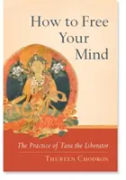 Cum să-ți eliberezi mintea: Practica Liberatorului Tara - How to Free Your Mind: The Practice of Tara the Liberator