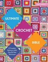Biblia croșetată supremă: O referință completă cu tehnici pas cu pas - Ultimate Crochet Bible: A Complete Reference with Step-By-Step Techniques