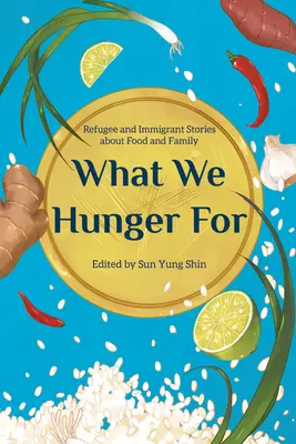 What We Hunger for: Povești ale refugiaților și imigranților despre hrană și familie - What We Hunger for: Refugee and Immigrant Stories about Food and Family