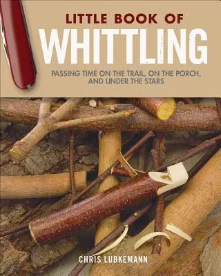 Little Book of Whittling Gift Edition: Petrecerea timpului pe traseu, pe verandă și sub stele - Little Book of Whittling Gift Edition: Passing Time on the Trail, on the Porch, and Under the Stars