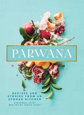 Parwana: Rețete și povești dintr-o bucătărie afgană - Parwana: Recipes and Stories from an Afghan Kitchen