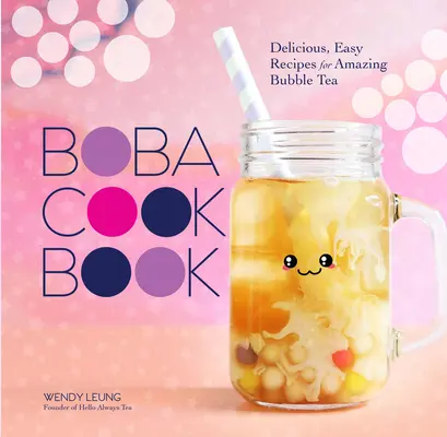 Cartea de bucate Boba: Rețete delicioase și ușoare pentru un ceai bubble uimitor - The Boba Cookbook: Delicious, Easy Recipes for Amazing Bubble Tea