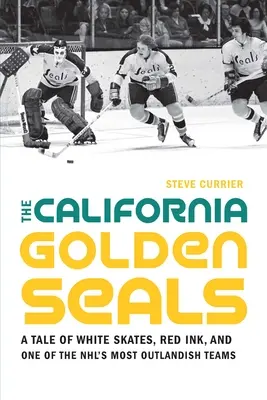 California Golden Seals: O poveste de patine albe, cerneală roșie și una dintre cele mai ciudate echipe din NHL - The California Golden Seals: A Tale of White Skates, Red Ink, and One of the Nhl's Most Outlandish Teams