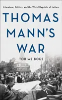 Războiul lui Thomas Mann: Literatură, politică și Republica Mondială a Literelor - Thomas Mann's War: Literature, Politics, and the World Republic of Letters