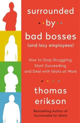 Surrounded by Bad Bosses (and Lazy Employees): Cum să nu te mai zbați, să începi să reușești și să te descurci cu idioții de la serviciu - Surrounded by Bad Bosses (and Lazy Employees): How to Stop Struggling, Start Succeeding, and Deal with Idiots at Work