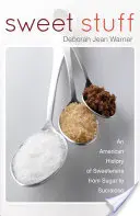 Sweet Stuff - O istorie americană a îndulcitorilor de la zahăr la sucraloză - Sweet Stuff - An American History of Sweeteners from Sugar to Sucralose