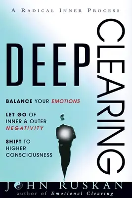 Curățare profundă: Balance Your Emotions, Let Go Of Inner and Outer Negativity, Shift To Higher Consciousness: Un proces interior radical - Deep Clearing: Balance Your Emotions, Let Go Of Inner and Outer Negativity, Shift To Higher Consciousness: A Radical Inner Process