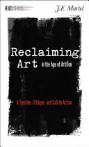 Reclaiming Art in the Age of Artifice: Un tratat, o critică și un apel la acțiune - Reclaiming Art in the Age of Artifice: A Treatise, Critique, and Call to Action