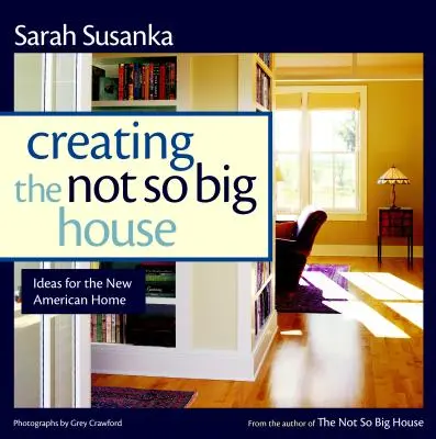 Creating the Not So Big House: Perspective și idei pentru noua casă americană - Creating the Not So Big House: Insights and Ideas for the New American Home