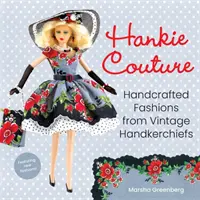 Hankie Couture: Modele artizanale din batiste de epocă (cu modele noi!) - Hankie Couture: Handcrafted Fashions from Vintage Handkerchiefs (Featuring New Patterns!)