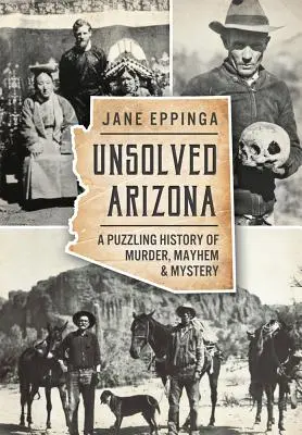 Arizona nerezolvată: O istorie enigmatică a crimelor, haosului și misterului - Unsolved Arizona: A Puzzling History of Murder, Mayhem & Mystery