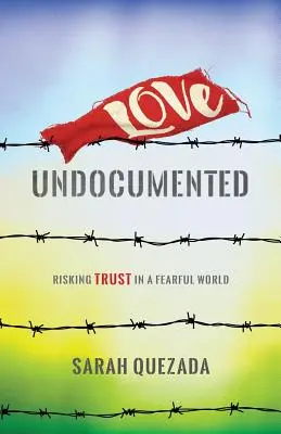 Dragostea fără documente: Riscând încrederea într-o lume înfricoșătoare - Love Undocumented: Risking Trust in a Fearful World