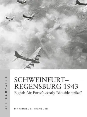 Schweinfurt-Regensburg 1943: Bătăliile costisitoare din zorii zilei ale Eighth Air Force - Schweinfurt-Regensburg 1943: Eighth Air Force's Costly Early Daylight Battles
