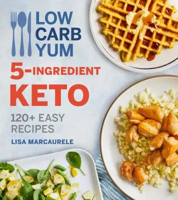 Low Carb Yum 5-Ingredient Keto: 120+ Rețete ușoare - Low Carb Yum 5-Ingredient Keto: 120+ Easy Recipes