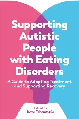 Sprijinirea persoanelor autiste cu tulburări de alimentație: Un ghid pentru adaptarea tratamentului și sprijinirea recuperării - Supporting Autistic People with Eating Disorders: A Guide to Adapting Treatment and Supporting Recovery