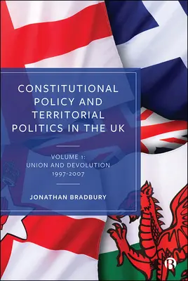 Politica constituțională și politica teritorială în Regatul Unit: Volumul 1: Uniune și descentralizare 1997-2007 - Constitutional Policy and Territorial Politics in the UK: Volume 1: Union and Devolution 1997-2007