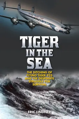 Tigru în mare: Abandonarea Flying Tiger 923 și lupta disperată pentru supraviețuire: The Ditching of Flying Tiger 923 and the Desperate Struggle for Survival - Tiger in the Sea: The Ditching of Flying Tiger 923 and the Desperate Struggle for Survival