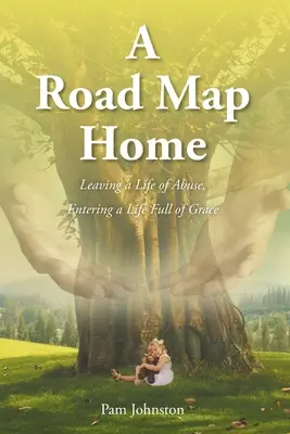 O hartă a drumului spre casă: Părăsind o viață de abuzuri, intrând într-o viață plină de har - A Road Map Home: Leaving a Life of Abuse, Entering a Life Full of Grace