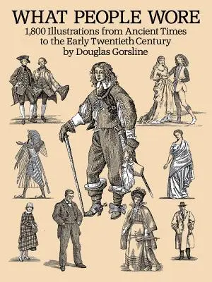 What People Wore: 1 800 de ilustrații din cele mai vechi timpuri până la începutul secolului XX - What People Wore: 1,800 Illustrations from Ancient Times to the Early Twentieth Century