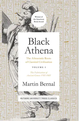 Black Athena, 1: Rădăcinile afroasiatice ale civilizației clasice Volumul I: Fabricarea Greciei Antice 1785-1985 - Black Athena, 1: The Afroasiatic Roots of Classical Civilization Volume I: The Fabrication of Ancient Greece 1785-1985