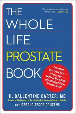 The Whole Life Prostate Book: Tot ce trebuie să știe fiecare bărbat - la orice vârstă - despre menținerea sănătății optime a prostatei - The Whole Life Prostate Book: Everything That Every Man-At Every Age-Needs to Know about Maintaining Optimal Prostate Health