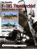 The Republic F-105 Thunderchief: Wing and Squadron Histories