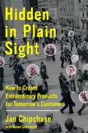 Hidden in Plain Sight: Cum să creezi produse extraordinare pentru clienții de mâine - Hidden in Plain Sight: How to Create Extraordinary Products for Tomorrow's Customers