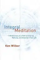 Meditația integrală: Mindfulness ca modalitate de a crește, de a te trezi și de a te manifesta în viața ta - Integral Meditation: Mindfulness as a Way to Grow Up, Wake Up, and Show Up in Your Life