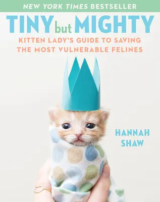 Micuți, dar puternici: Kitten Lady's Guide to Saving the Most Vulnerable Felines (Ghidul doamnei pisoi pentru salvarea celor mai vulnerabile feline) - Tiny But Mighty: Kitten Lady's Guide to Saving the Most Vulnerable Felines