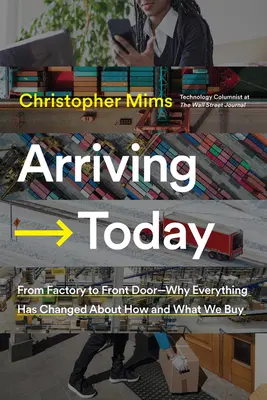 Arriving Today: De la fabrică la ușa din față - De ce s-a schimbat totul cu privire la cum și ce cumpărăm - Arriving Today: From Factory to Front Door -- Why Everything Has Changed about How and What We Buy
