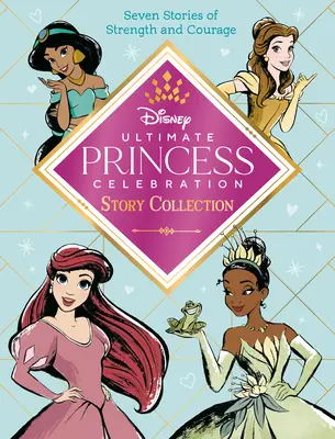 Colecția Ultimate Princess Celebration Story (Disney Princess): Include șapte povești de forță și curaj! - Ultimate Princess Celebration Story Collection (Disney Princess): Includes Seven Stories of Strength and Courage!