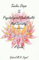 Doisprezece pași spre sănătate și seninătate psihologică - Un ghid: Ediția a doua - Twelve Steps to Psychological Good Health and Serenity - A Guide: Second Edition
