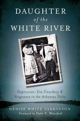 Fiica râului White: Trădare și răzbunare în Delta Arkansas - Daughter of the White River: Depression-Era Treachery and Vengeance in the Arkansas Delta