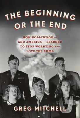 Începutul sau sfârșitul: Cum a învățat Hollywood-ul - și America - să nu se mai îngrijoreze și să iubească bomba - The Beginning or the End: How Hollywood--And America--Learned to Stop Worrying and Love the Bomb